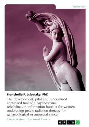 The Development, Pilot and Randomised Controlled Trial of a Psychosexual Rehabilitation Information Booklet for Women Undergoing Pelvic Radiation Ther de Lubotzky, Franchelle P.