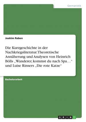 Die Kurzgeschichte in der Nachkriegsliteratur. Theoretische Annäherung und Analysen von Heinrich Bölls "Wanderer, kommst du nach Spa..." und Luise Rinsers "Die rote Katze" de Joakim Raben