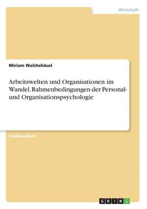 Arbeitswelten und Organisationen im Wandel. Rahmenbedingungen der Personal- und Organisationspsychologie de Miriam Walchshäusl