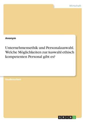 Unternehmensethik Und Personalauswahl. Welche Moglichkeiten Zur Auswahl Ethisch Kompetenten Personal Gibt Es? de Anonym