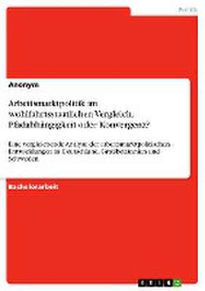 Arbeitsmarktpolitik Im Wohlfahrtsstaatlichen Vergleich. Pfadabhangigkeit Oder Konvergenz? de Anonym