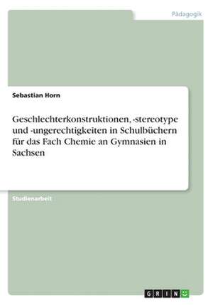 Geschlechterkonstruktionen, -stereotype und -ungerechtigkeiten in Schulbüchern für das Fach Chemie an Gymnasien in Sachsen de Sebastian Horn