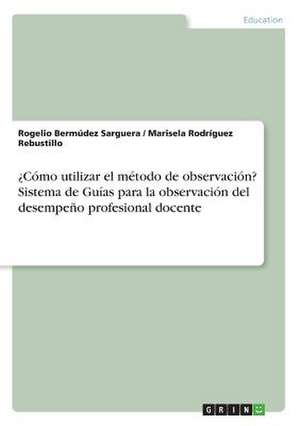 Como Utilizar El Metodo de Observacion? Sistema de Guias Para La Observacion del Desempeno Profesional Docente de Bermudez Sarguera, Rogelio