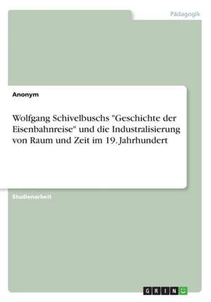 Wolfgang Schivelbuschs "Geschichte Der Eisenbahnreise" Und Die Industralisierung Von Raum Und Zeit Im 19. Jahrhundert de Anonym