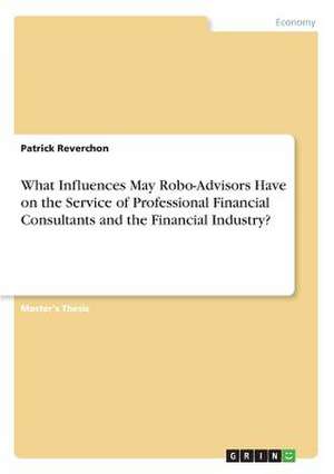 What Influences May Robo-Advisors Have on the Service of Professional Financial Consultants and the Financial Industry? de Reverchon, Patrick