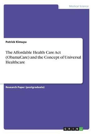 The Affordable Health Care ACT (Obamacare) and the Concept of Universal Healthcare de Kimuyu, Patrick