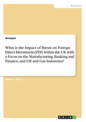 What Is the Impact of Brexit on Foreign Direct Investment (FDI) Within the UK with a Focus on the Manufacturing, Banking and Finance, and Oil and Gas de Anonym