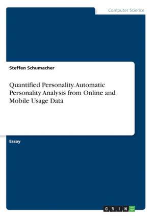 Quantified Personality. Automatic Personality Analysis from Online and Mobile Usage Data de Steffen Schumacher