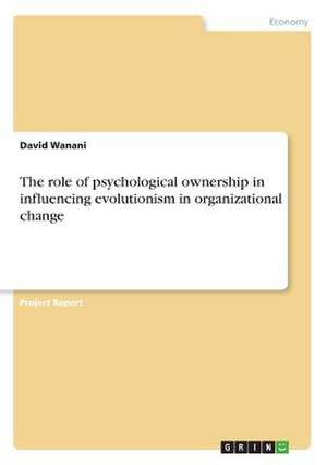 The Role of Psychological Ownership in Influencing Evolutionism in Organizational Change de Wanani, David