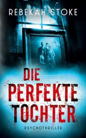 Die perfekte Tochter de Rebekah Stoke