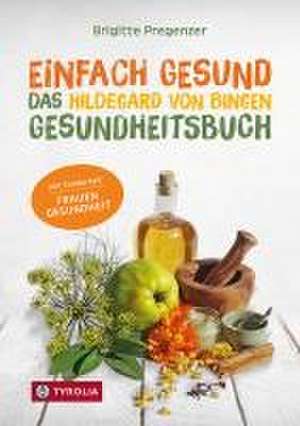 Einfach gesund. Das Hildegard von Bingen Gesundheitsbuch de Brigitte Pregenzer