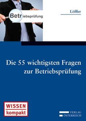 Die 55 wichtigsten Fragen zur Betriebsprüfung de Werner Löffler