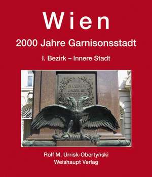 Wien. 2000 Jahre Garnisonsstadt 03. Von den Römischen Legionen bis zum Österreichischen Bundesheer de Rolf M. Urrisk