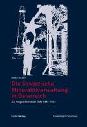 Die Sowjetische Mineralölverwaltung in Österreich de Walter M. Iber