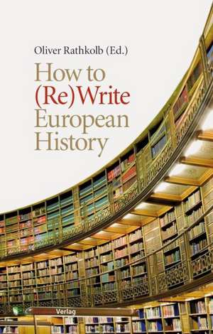 How to (Re)Write European History: History and Text Book Projects in Retrospect de Oliver Rathkolb