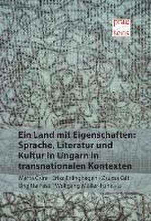 Ein Land mit Eigenschaften: Sprache, Literatur und Kultur in Ungarn in transnationalen Kontexten de Márta Csire