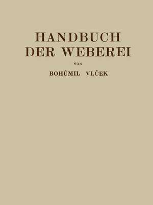 Handbuch der Weberei: Unter Besonderer Berücksichtigung des Aufbaues und der Arbeitsweise der Webstühle de Bohumil Vlecek