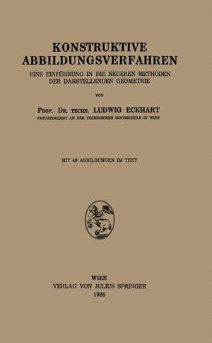 Konstruktive Abbildungsverfahren: Eine Einführung in die Neueren Methoden der Darstellenden Geometrie de Ludwig Eckhart