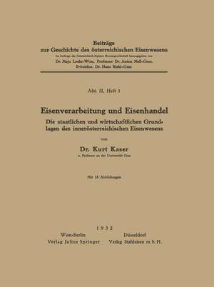 Eisenverarbeitung und Eisenhandel: Die Staatlichen und Wirtschaftlichen Grundlagen des Innerösterreichischen Eisenwesens de Kurt Kaser