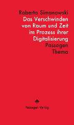 Das Verschwinden von Raum und Zeit im Prozess ihrer Digitalisierung de Roberto Simanowski