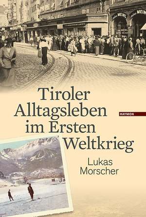 Tiroler Alltagsleben im Ersten Weltkrieg de Lukas Morscher