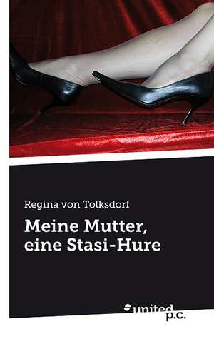 Meine Mutter, Eine Stasi-Hure: Daylight Robbery de Regina von Tolksdorf