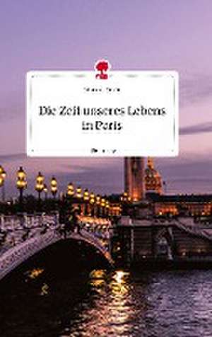 Die Zeit unseres Lebens in Paris. Life is a Story - story.one de Lina v. d. Hoven