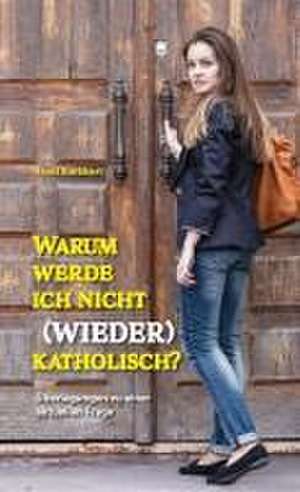 Warum werde ich nicht (wieder) katholisch? de Ernst Burkhart