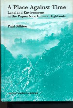 A Place Against Time: Land and Environment in the Papua New Guinea Highlands de Paul Sillitoe