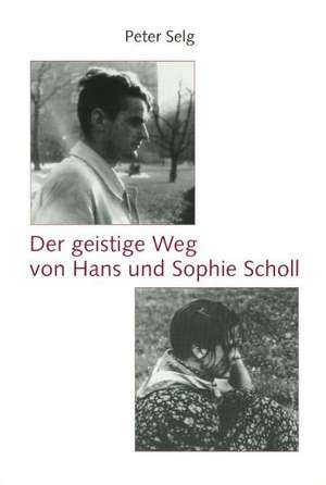 Der geistige Weg von Hans und Sophie Scholl de Peter Selg