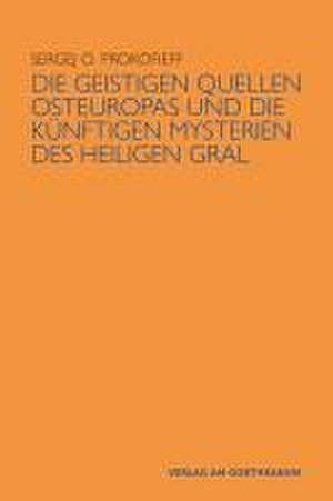 Die geistigen Quellen Osteuropas und die künftigen Mysterien des Heiligen Gral de Sergej O. Prokofieff