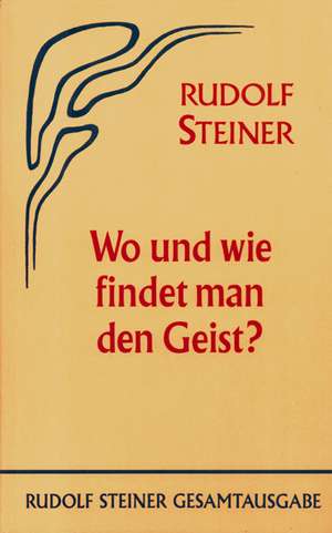 Wo und wie findet man den Geist? de Rudolf Steiner