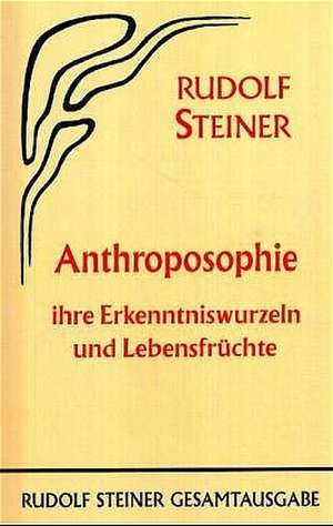 Anthroposophie, ihre Erkenntniswurzeln und Lebensfrüchte de Rudolf Steiner