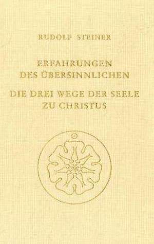 Erfahrungen des Übersinnlichen. Die drei Wege der Seele zu Christus de Rudolf Steiner