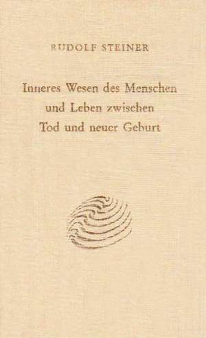 Inneres Wesen des Menschen und Leben zwischen Tod und neuer Geburt de Rudolf Steiner