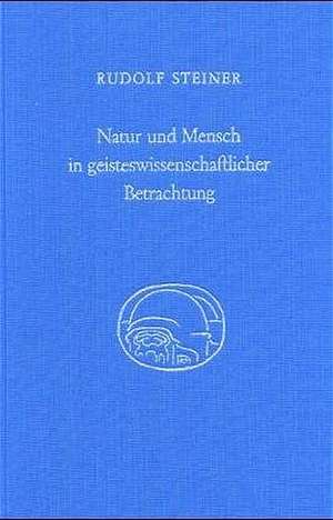 Natur und Mensch in geisteswissenschaftlicher Betrachtung de Rudolf Steiner