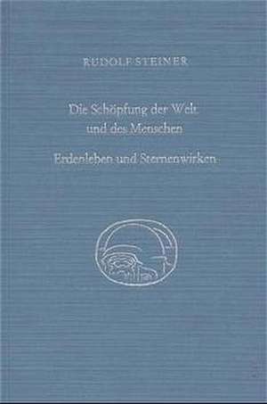 Die Schöpfung der Welt und des Menschen. Erdenleben und Sternenwirken de Rudolf Steiner