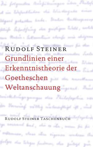 Grundlinien einer Erkenntnistheorie der Goetheschen Weltanschauung mit besonderer Rücksicht auf Schiller de Rudolf Steiner