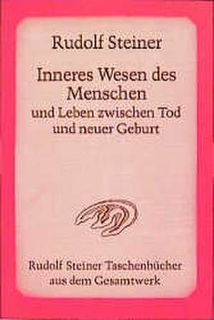 Inneres Wesen des Menschen und Leben zwischen Tod und neuer Geburt de Rudolf Steiner