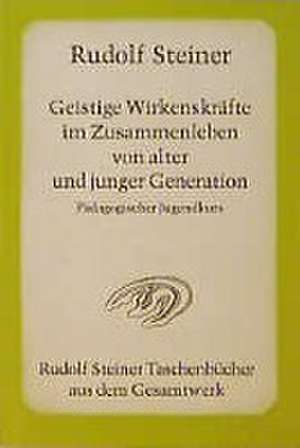 Geistige Wirkenskräfte im Zusammenleben von alter und junger Generation de Rudolf Steiner