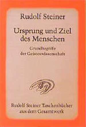 Ursprung und Ziel des Menschen. Grundbegriffe der Geisteswissenschaft de Rudolf Steiner