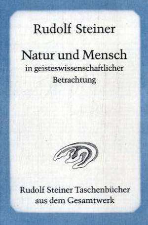 Natur und Mensch in geisteswissenschaftlicher Betrachtung de Rudolf Steiner