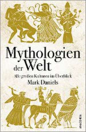 Mythologien der Welt. Alle großen Kulturen im Überblick de Mark Daniels