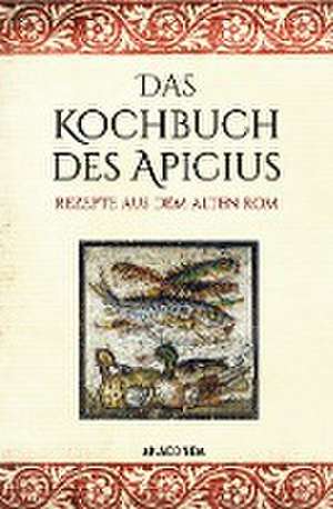 Das Kochbuch des Apicius. Rezepte aus dem alten Rom de Apicius