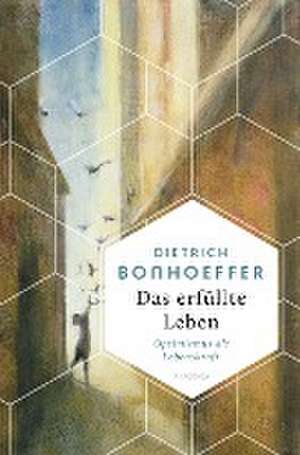 Das erfüllte Leben. Optimismus als Lebenskraft de Dietrich Bonhoeffer