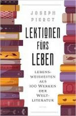 Lektionen fürs Leben. Lebensweisheiten aus 100 Werken der Weltliteratur de Joseph Piercy