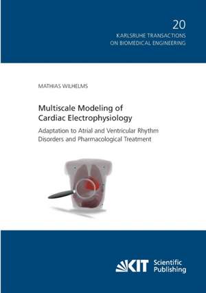 Multiscale Modeling of Cardiac Electrophysiology: Adaptation to Atrial and Ventricular Rhythm Disorders and Pharmacological Treatment de Mathias Wilhelms