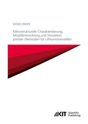 Mikrostrukturelle Charakterisierung, Modellentwicklung und Simulation poröser Elektroden für Lithiumionenzellen de Moses Ender