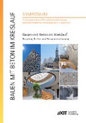 Bauen mit Beton im Kreislauf - Recycling, Re-Use und Ressourcenschonung : 19. Symposium Baustoffe und Bauwerkserhaltung, Karlsruher Institut für Technologie (KIT), 9. März 2023 de Ulrich Nolting