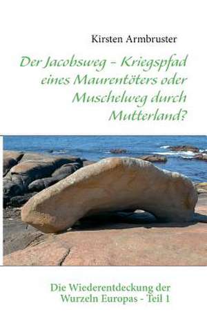 Der Jacobsweg - Kriegspfad eines Maurentöters oder Muschelweg durch Mutterland? de Kirsten Armbruster